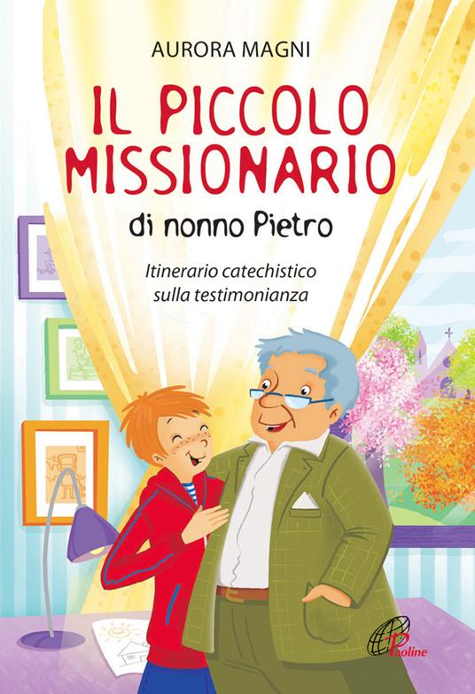 Il piccolo missionario di nonno Pietro. Itinerario catechistico sulla testimonianza. Ediz. illustrata - Aurora Magni - copertina