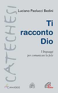 Ti racconto Dio. I linguaggi per comunicare la fede - Luciano Paolucci Bedini - copertina