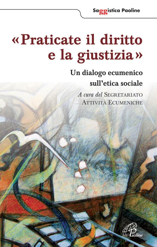 Praticate il diritto e la giustizia. Un diagolo ecumenico sull'etica sociale - copertina