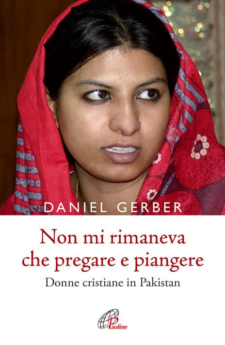 Non mi rimaneva che pregare e piangere. Donne cristiane in Pakistan - Daniel Gerber - copertina