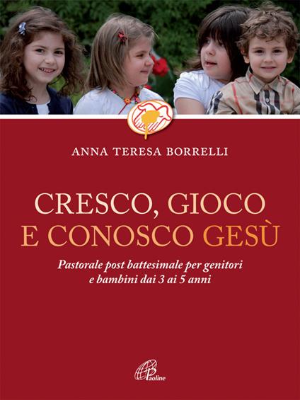 Cresco, gioco e conosco Gesù. Pastorale post battesimale per genitori e bambini dai 3 ai 5 anni - Anna Teresa Borrelli - copertina