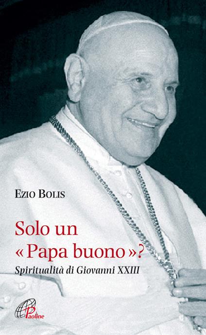 Solo un papa buono? Spiritualità di Giovanni XXIII - Ezio Bolis - copertina