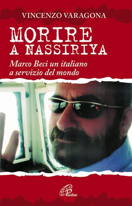 Morire a Nassiriya. Marco Beci un italiano a servizio del mondo - Vincenzo Varagona - copertina