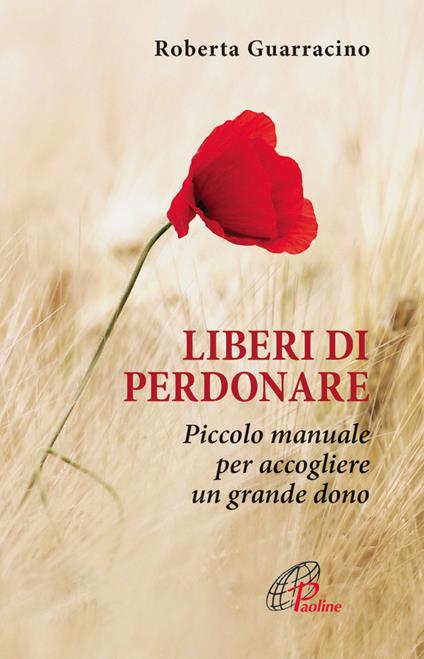 Liberi di perdonare. Piccolo manuale per accogliere un grande dono - Roberta Guarracino - copertina