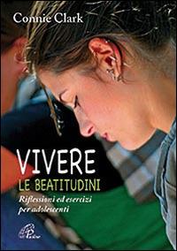 Vivere le beatitudini. Riflessioni ed esercizi per adolescenti - Clark Connie - copertina