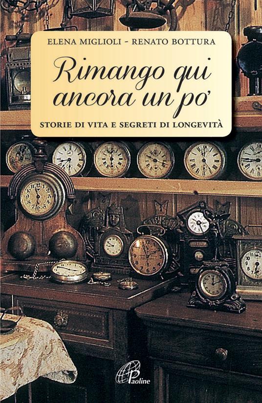 Rimango qui ancora un po'. Storie di vita e segreti di longevità - Elena Miglioli,Renato Bottura - copertina