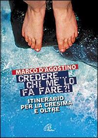 Credere... chi me lo fa fare? Itinerario per la cresima e oltre - Marco D'Agostino - copertina