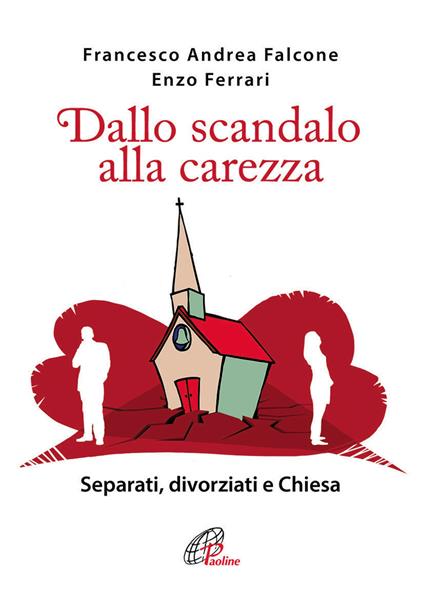 Dallo scandalo alla carezza. Separati, divorziati e Chiesa - Francesco A. Falcone,Enzo Ferrari - copertina
