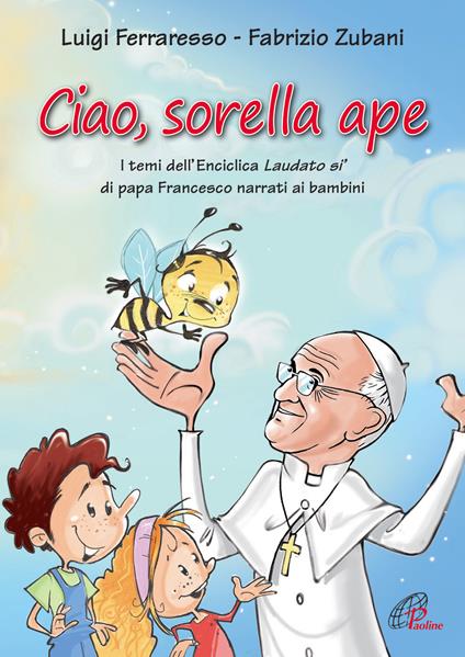 Ciao sorella ape. I temi dell' Enciclica Laudato sì di papa Francesco narrati ai bambini. Ediz. illustrata - Luigi Ferraresso - copertina