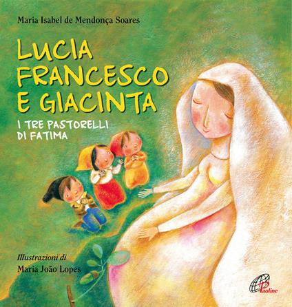 Lucia Francesco e Giacinta. I tre pastorelli di Fatima. Ediz. illustrata - Maria Isabel De Mendonça Soares,M. Isabel de Mendonça Soares - copertina