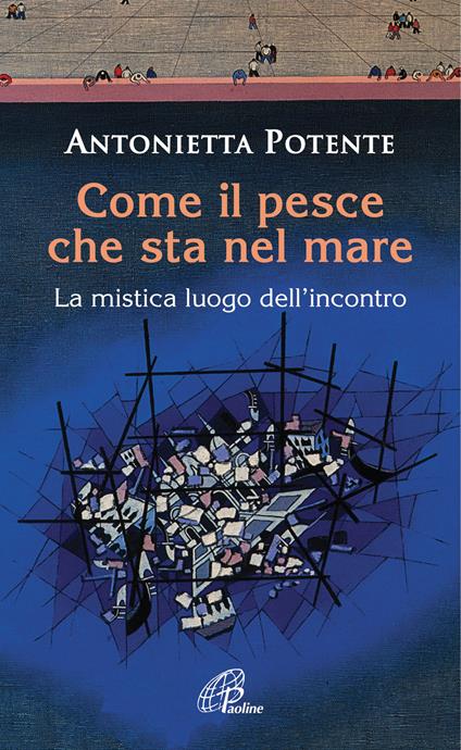 Come il pesce che sta nel mare. La mistica del luogo dell'incontro - Antonietta Potente - copertina
