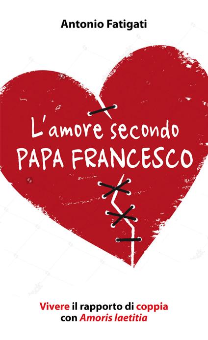 L' amore secondo papa Francesco. Vivere il rapporto di coppia con Amoris laetitia - Antonio Fatigati - copertina