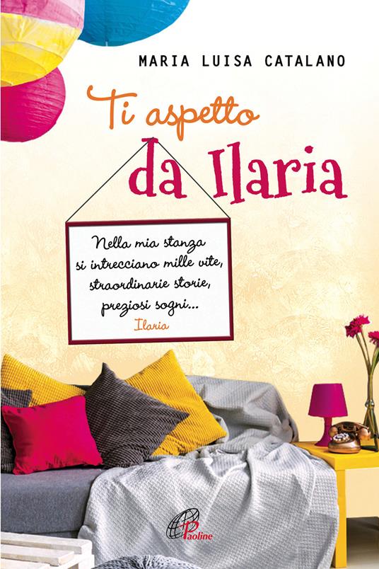 Ti aspetto da Ilaria. Nella mia stanza si intrecciano mille vite, straordinarie storie, preziosi sogni… - Maria Luisa Catalano - copertina