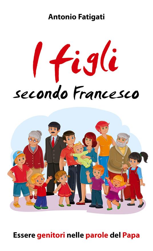 I figli secondo Francesco. Essere genitori nelle parole del Papa - Antonio Fatigati - copertina