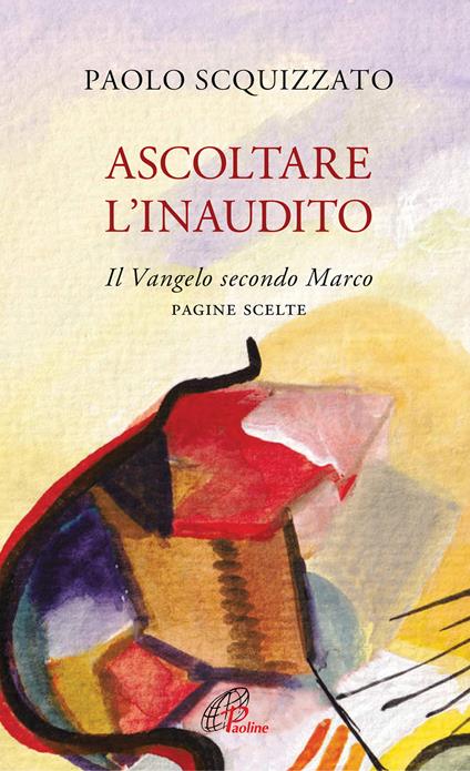 Ascoltare l'Inaudito. Il Vangelo secondo Marco. Pagine scelte - Paolo Scquizzato - copertina