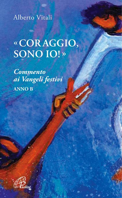 «Coraggio, sono io!». Commento ai Vangeli festivi. Anno B - Alberto Vitali - copertina