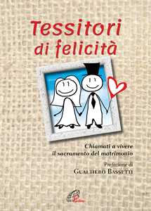 Tessitori di felicità. Chiamati a vivere il sacramento del matrimonio