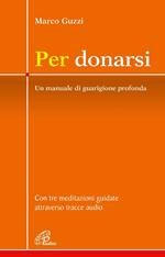 Per donarsi. Un manuale di guarigione profonda. Con tre meditazioni guidate attraverso tracce audio. Nuova ediz. Con 3 QR code