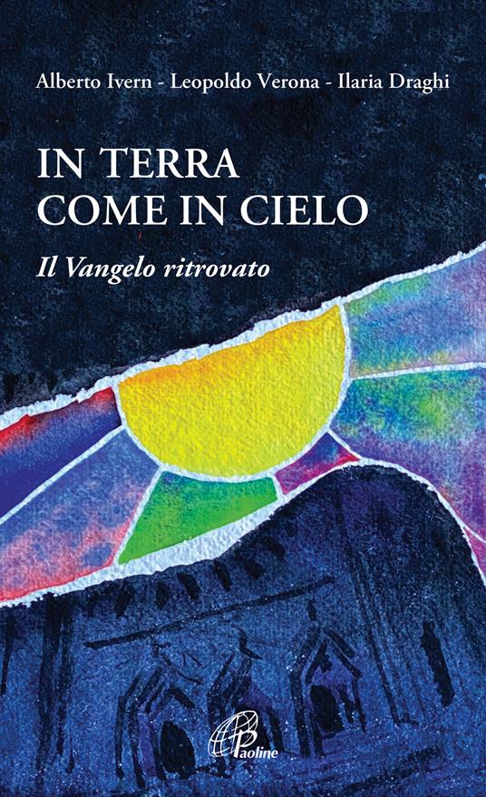 In terra come in cielo. Il Vangelo ritrovato - Alberto Ivern,Leopoldo Verona,Ilaria Draghi - copertina