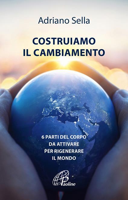 Costruiamo il cambiamento. 6 parti del corpo da attivare per rigenerare il mondo - Adriano Sella - copertina