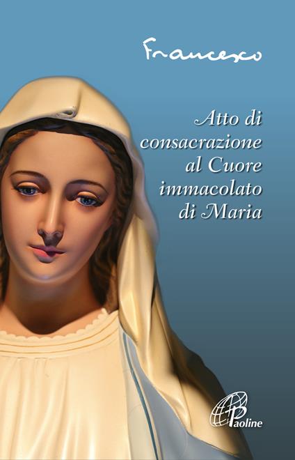 Atto di consacrazione al cuore immacolato di Maria. Ediz. illustrata - Francesco (Jorge Mario Bergoglio) - copertina