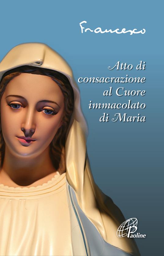 Atto di consacrazione al cuore immacolato di Maria. Ediz. illustrata - Francesco (Jorge Mario Bergoglio) - copertina