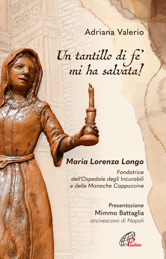 «Un tantillo di fe' mi ha salvata!». Maria Lorenza Longo. Fondatrice dell’Ospedale degli Incurabili e delle Monache Cappuccine - Adriana Valerio - copertina