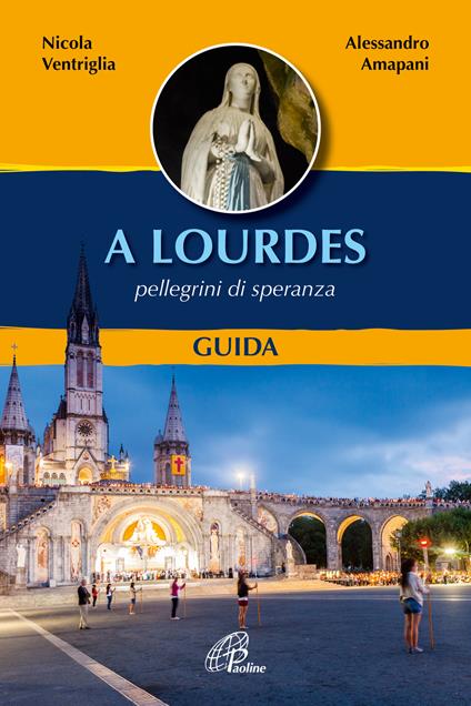 A Lourdes. Pellegrini di speranza. Guida. Ediz. a colori - Nicola Ventriglia,Alessandro Amapani - copertina