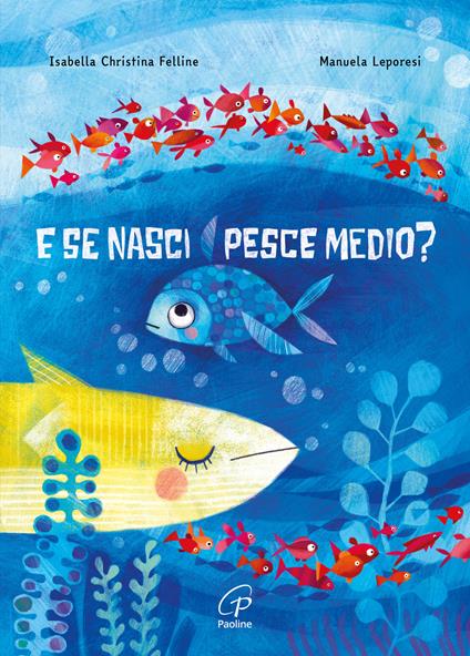 E se nasci pesce medio? Ediz. a colori - Isabella Christina Felline,Manuela Leporesi - copertina