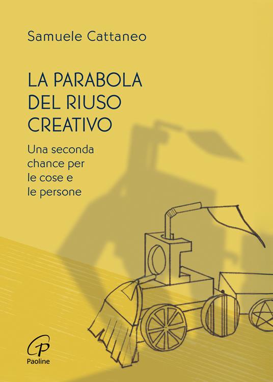 La parabola del riuso creativo. Una seconda chance per le cose e le persone - Samuele Cattaneo - copertina