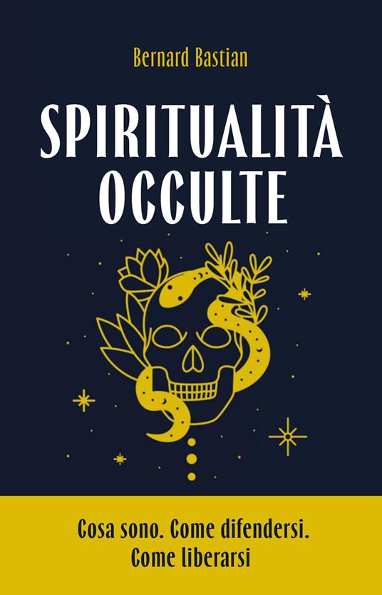 Spiritualità occulte. Cosa sono. Come difendersi. Come liberarsi - Bernard Bastian - copertina