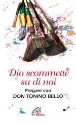 Dio scommette su di noi. Pregare con Don Tonino Bello