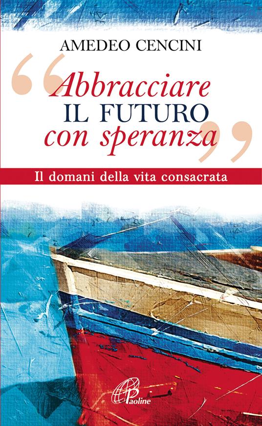 «Abbracciare il futuro con speranza». Il domani della vita consacrata - Amedeo Cencini - ebook