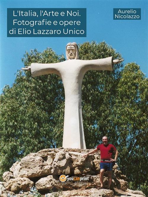 L' Italia, l'arte e noi. Fotografie e opere di Elio Lazzaro Unico. Ediz. illustrata - Aurelio Nicolazzo - ebook