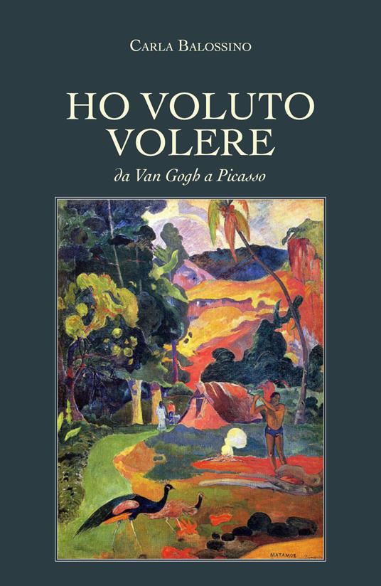 Ho voluto volere. Da Van Gogh a Picasso - Carla Balossino - copertina