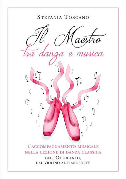 Il maestro tra danza e musica. L'accompagnamento musicale nella lezione di danza classica dell'Ottocento, dal violino al pianoforte - Stefania Toscano - ebook