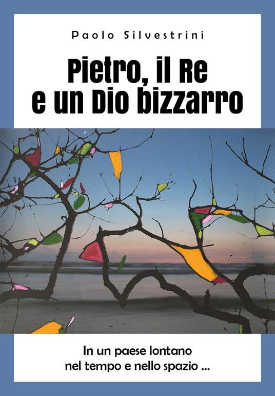 Pietro, il Re e un Dio bizzarro - Paolo Silvestrini - copertina