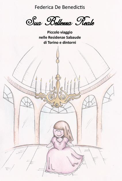 Sua bellezza reale. Piccolo viaggio nelle residenze sabaude di Torino e dintorni - Federica De Benedictis - copertina
