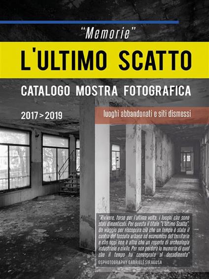 «Memorie». L'ultimo scatto. Luoghi abbandonati e siti dismessi. Catalogo della mostra. Ediz. illustrata - Gabriele Siragusa - ebook