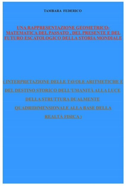 Una rappresentazione geometrico-matematica del passato, del presente e del futuro escatologico della storia mondiale - Federico Tambara - ebook