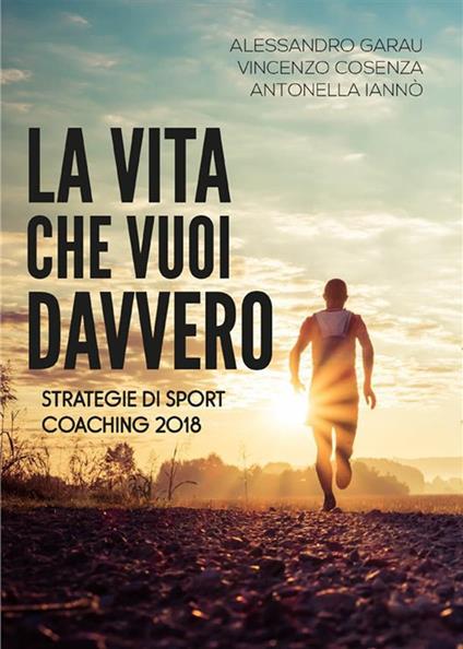 La vita che vuoi davvero. Strategie di coaching - Vincenzo Cosenza,Alessandro Garau,Antonella Iannò - ebook