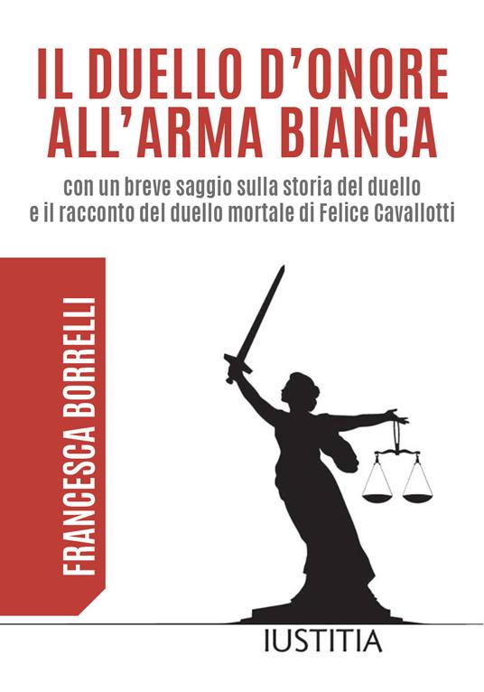 Il duello d'onore all'arma bianca con un breve saggio sulla storia del duello e il racconto del duello mortale di Felice Cavallotti - Francesca Borrelli - copertina