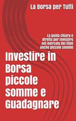 Investire in Borsa piccole somme e guadagnare: la guida chiara e diretta per i neofiti e non del settore