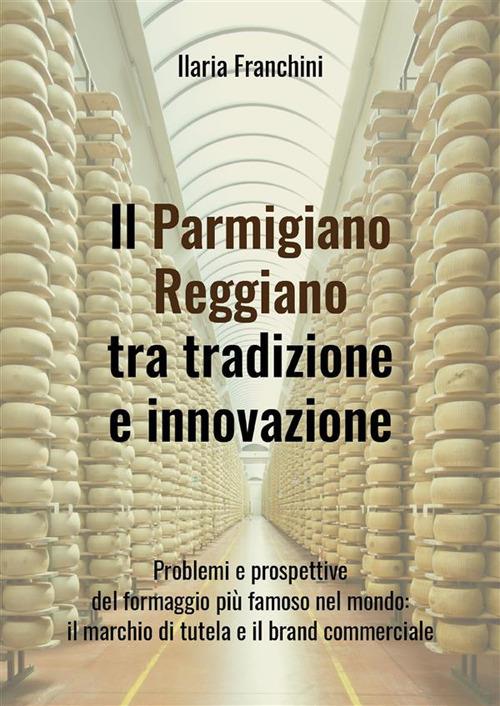 Il Parmigiano Reggiano tra tradizione e innovazione - Ilaria Franchini - ebook