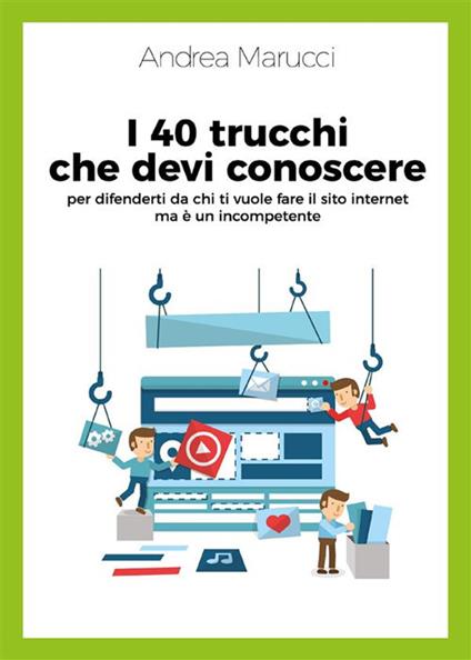 I 40 trucchi che devi conoscere per difenderti da chi ti vuole fare il sito internet ma è un incompetente - Andrea Marucci - ebook