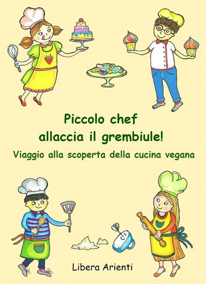 Piccolo chef allaccia il grembiule! Viaggio alla scoperta della cucina vegana - Libera Arienti - copertina
