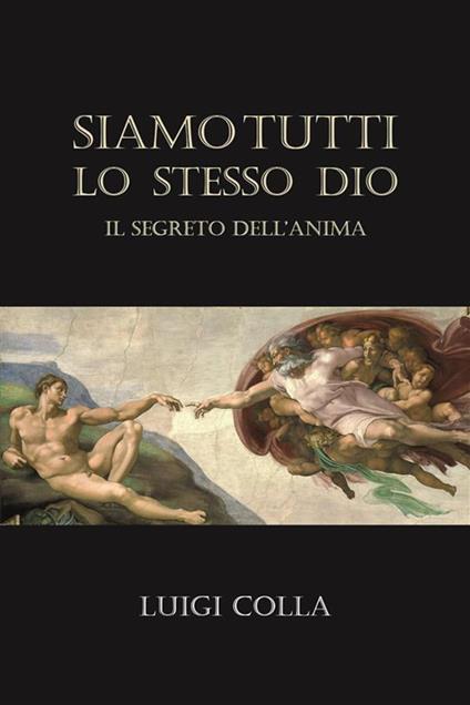 Siamo tutti lo stesso Dio. Il segreto dell'anima - Luigi Colla - ebook