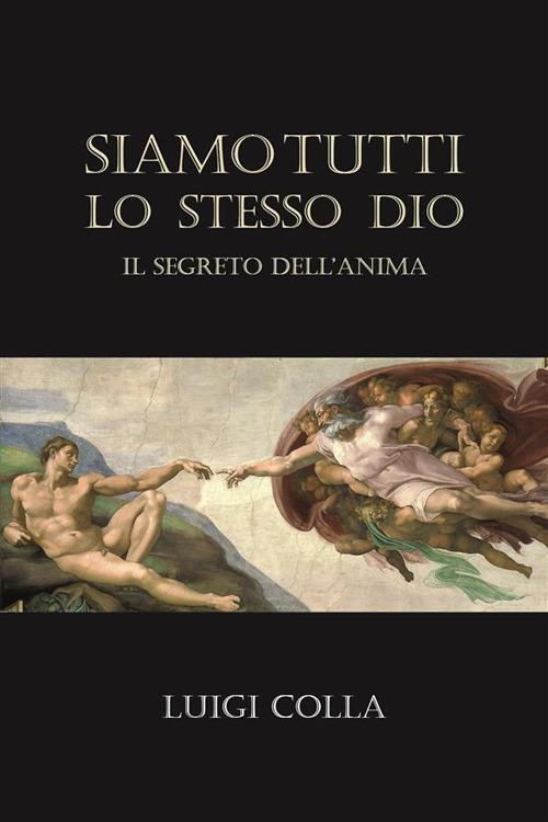 Siamo tutti lo stesso Dio. Il segreto dell'anima - Luigi Colla - ebook