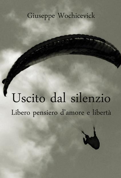 Uscito dal silenzio. Libero pensiero d'amore e libertà - Giuseppe Wochicevick - copertina
