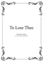 To lose thee